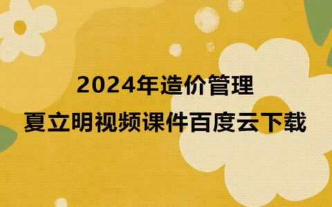 夏立明2024年造价管理视频百度云下载（精讲班视频课件讲义）