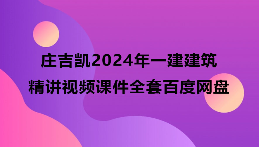 庄吉凯2024年一建建筑精讲视频课件全套百度网盘