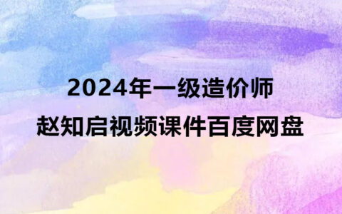 赵知启2024年一级造价师视频合集（一造计价视频课件百度网盘）