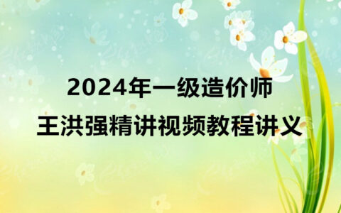 一级造价师2024年王洪强精讲视频教程（一造土建视频课件讲义）