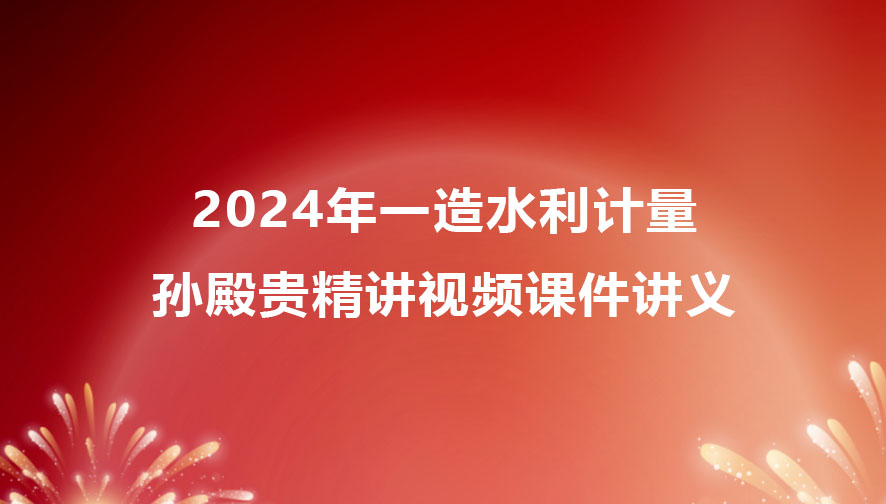 2024年孙殿贵一造水利计量精讲视频课件讲义百度云网盘