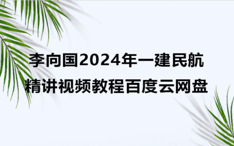 李向国2024年一建民航精讲视频教程百度云网盘