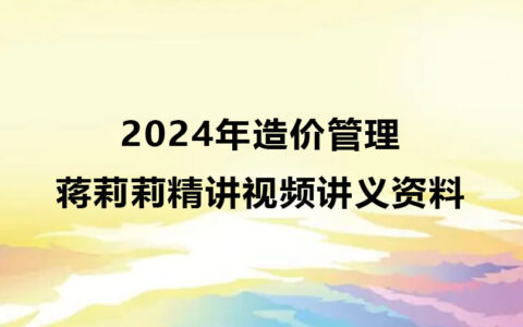 2024年造价蒋莉莉管理精讲视频讲义资料百度网盘