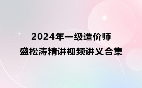 盛松涛2024年一级造价师精讲视频合集（水利计量视频教程）