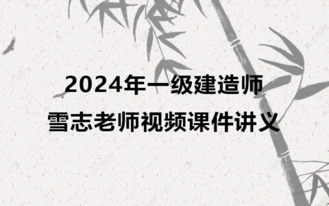 2024年一级建造师雪志老师视频课件下载（一建建筑精讲视频讲义）