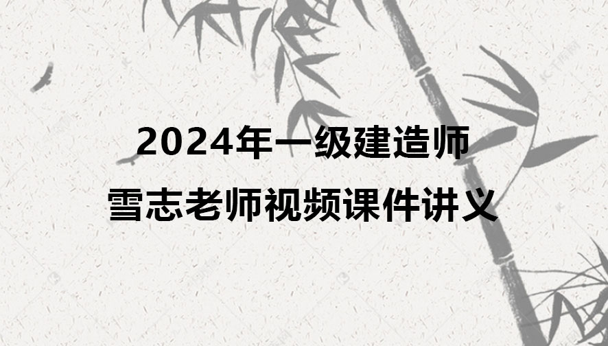 2024年一级建造师雪志老师视频课件下载（一建建筑精讲视频讲义）