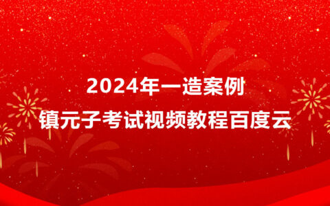 2024年镇元子一造案例考试视频教程百度云（精讲班全套）