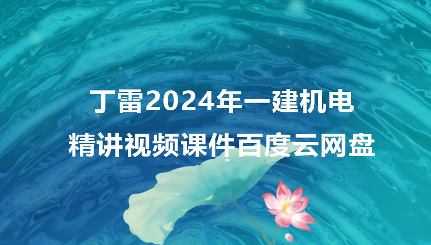 丁雷2024年一建机电精讲视频课件百度云网盘