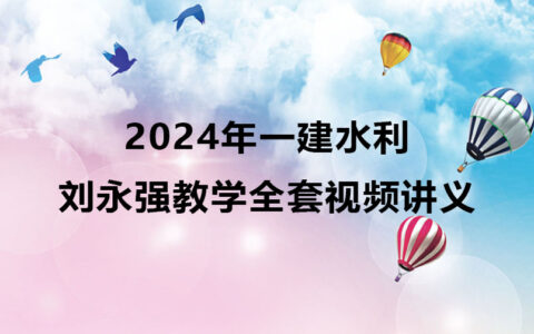 2024年刘永强一建水利教学视频（一级建造师全套视频讲义）