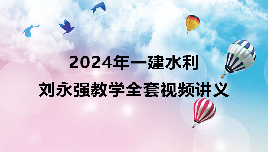 2024年刘永强一建水利教学视频（一级建造师全套视频讲义）