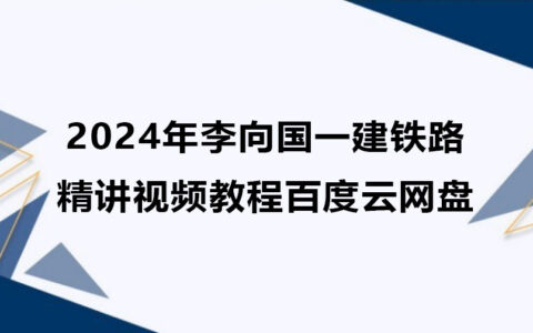 2024年李向国一建铁路精讲视频教程百度云网盘