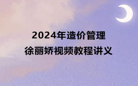 2024年徐丽娇造价管理视频教程讲义pdf百度云网盘