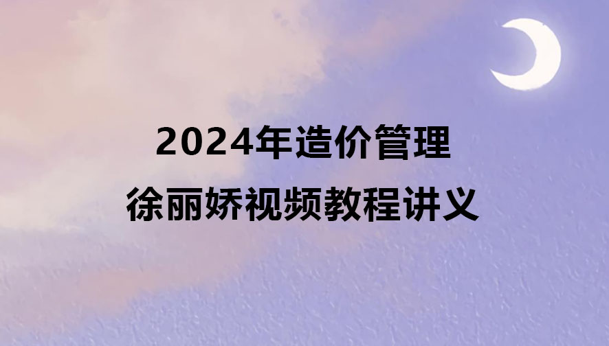 2024年徐丽娇造价管理视频教程讲义pdf百度云网盘