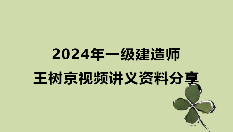 王树京2024年一级建造师视频讲义pdf（一建建筑视频资料分享）