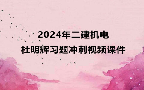杜明辉二建机电考试视频2024年新教材冲刺班视频讲义下载