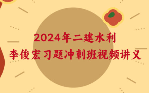 李俊宏2024年二建水利新教材视频课件下载（习题+冲刺）