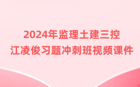 江凌俊2024年监理工程师土建三控新教材视频课件百度云（习题+冲刺）