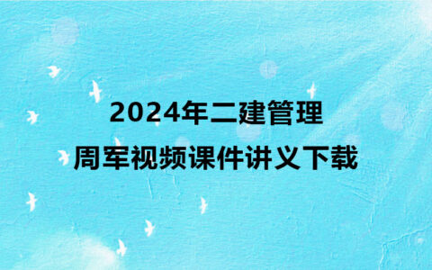 二建管理2024年周军视频课件讲义百度云下载（习题+冲刺）