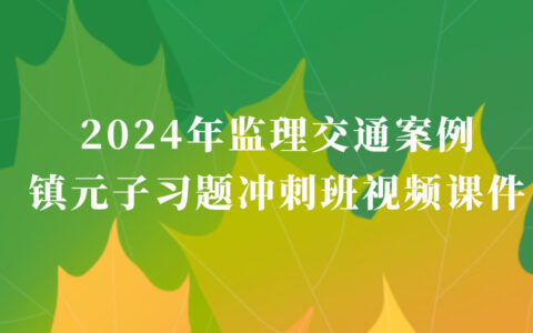 镇元子2024年监理交通案例视频课件网盘下载（监理工程师习题冲刺班视频）