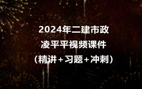 凌平平2024年二建市政考试视频课件下载（精讲+习题+冲刺）