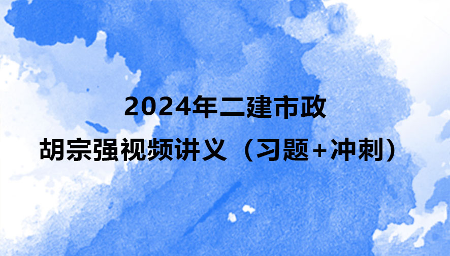 胡宗强二建市政2024年视频讲义百度云分享（习题+冲刺）