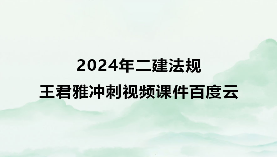 王君雅2024年二建法规冲刺视频课件百度云下载