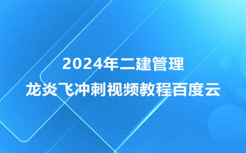 2024年二建龙炎飞管理冲刺视频教程百度云网盘
