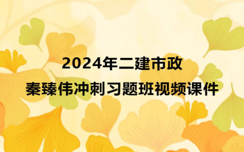 2024年二建市政秦臻伟冲刺习题班教学视频课件全集百度云