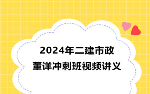 2024年二建市政董详新教材冲刺班视频讲义百度云下载