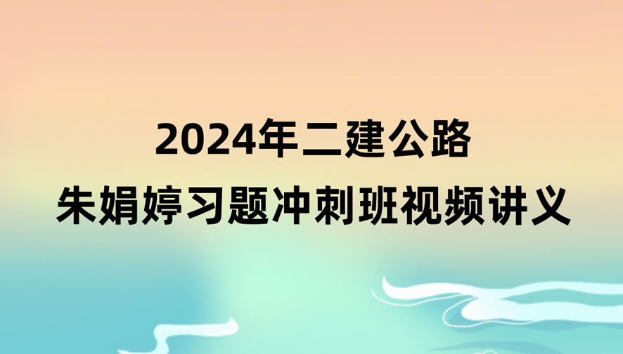 2024年朱娟婷二建公路冲刺班视频课件百度云下载