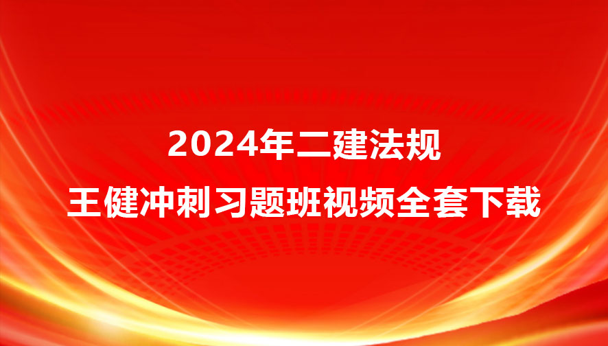 2024年二建法规视频讲义-王健冲刺习题班视频全套下载