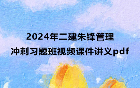 2024年二建朱锋管理冲刺习题班视频课件讲义pdf下载