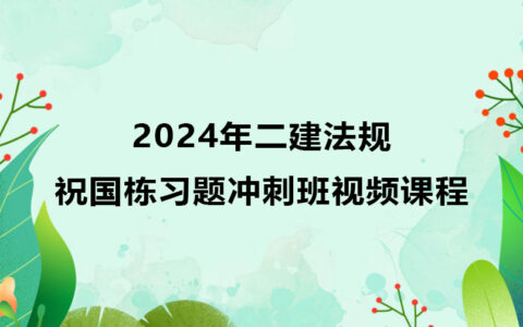 祝国栋2024年二建法规习题冲刺班视频课程百度网盘