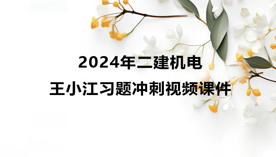 王小江2024年二建机电冲刺班教学视频全集下载（新教材）