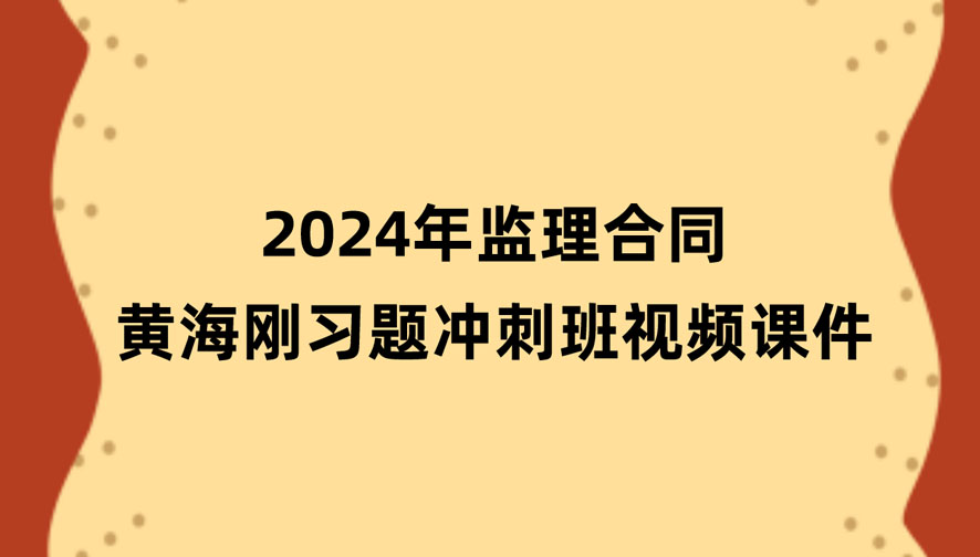 2024年监理黄海刚合同新教材视频讲义百度网盘（习题+冲刺）