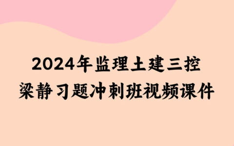 2024年监理土建三控梁静习题冲刺班视频讲义百度云下载