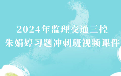 朱娟婷2024年监理交通三控视频课件百度网盘下载（习题冲刺班全集）