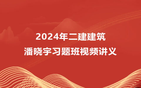 2024年二建建筑潘晓宇习题班视频讲义（二级建造师最新视频）