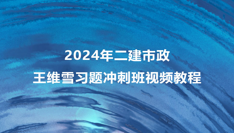 2024年二建王维雪市政习题冲刺班视频教程讲义百度云下载