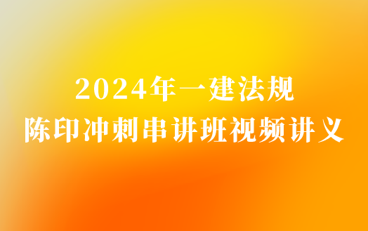 2024年一建法规陈印冲刺串讲视频教程百度云（一级建造师视频课件-重点推荐）