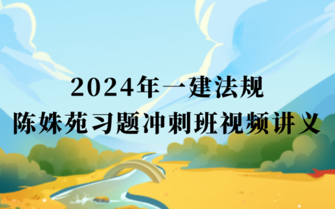 2024年一建法规陈姝苑新教材视频教程百度网盘（一级建造师习题班冲刺班全集）