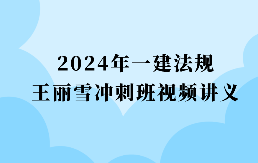 2024年一级建造师王丽雪视频讲义百度云（一建法规习题班视频课件完整版）