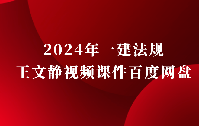 王文静2024年一建法规视频课件百度网盘（一级建造师习题班视频讲义pdf）