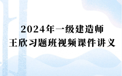 2024年一级建造师王欣视频讲义百度云（一建法规习题班视频课件完整版）