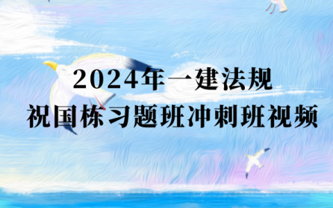 2024年一建法规祝国栋习题班冲刺班视频讲义pdf网盘下载（新教材完整版）
