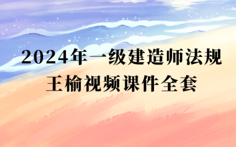 王榆2024年一级建造师视频课件全套百度网盘（一建法规习题班视频讲义pdf）