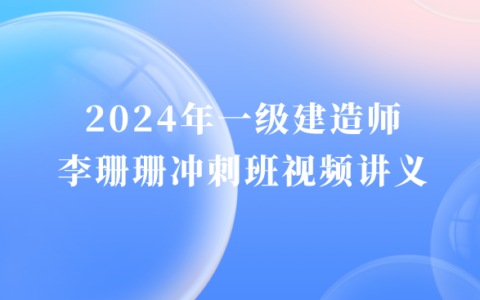 2024年一级建造师冲刺班李珊珊视频讲义百度云（一建法规视频课件全集）