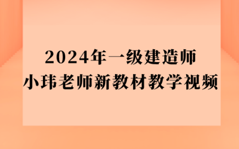 2024年一级建造师小玮老师新教材教学视频（一建管理精讲视频全套）