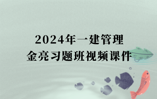 2024年一建管理习题班金亮最新视频课件百度云（一级建造师视频教程）