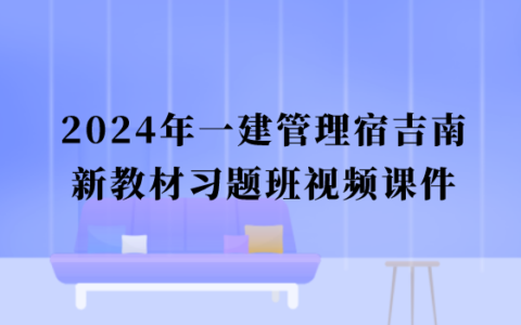 2024年一建管理宿吉南新教材习题班完整版视频课件百度云网盘